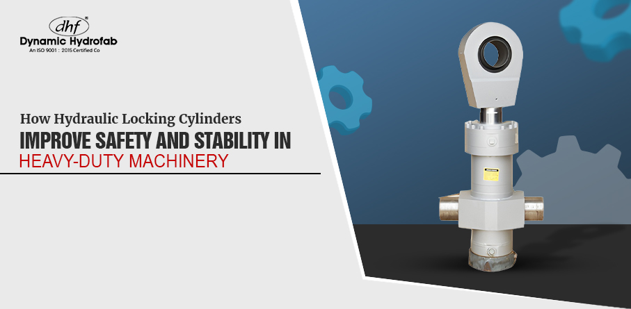 How Hydraulic Locking Cylinders Improve Safety and Stability in Heavy-Duty Machinery