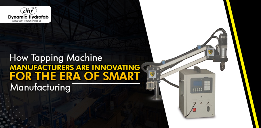 How Tapping Machine Manufacturers Are Innovating for the Era of Smart Manufacturing